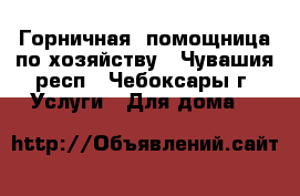 Горничная, помощница по хозяйству - Чувашия респ., Чебоксары г. Услуги » Для дома   